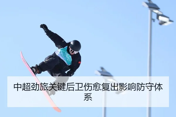 中超劲旅关键后卫伤愈复出影响防守体系